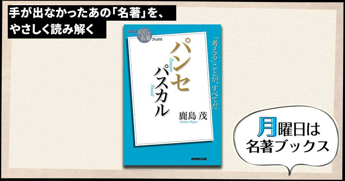 誰が読んでも答えが見つかる万能書——鹿島 茂さんが読む、パスカル『パンセ』① 【月曜日は名著ブックス】 | NHK出版デジタルマガジン