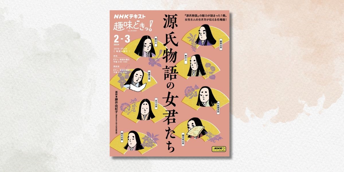 美しく、優しく、潔く。光源氏と女君たちが誘う奥深き『源氏物語』の世界【趣味どきっ！】 | NHK出版デジタルマガジン