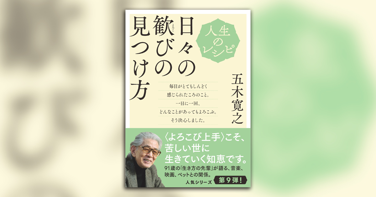 91歳の五木寛之さんが説く、「よろこび上手」のすすめ【人生のレシピ