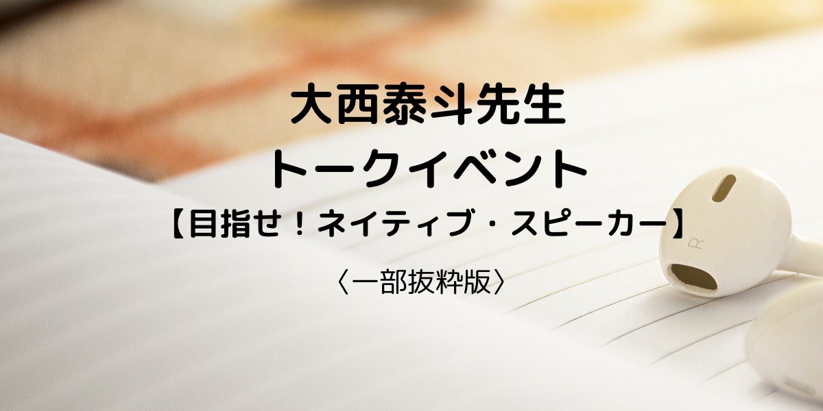 大西泰斗先生トークイベント【目指せ！ネイティブ・スピーカー】〈一部