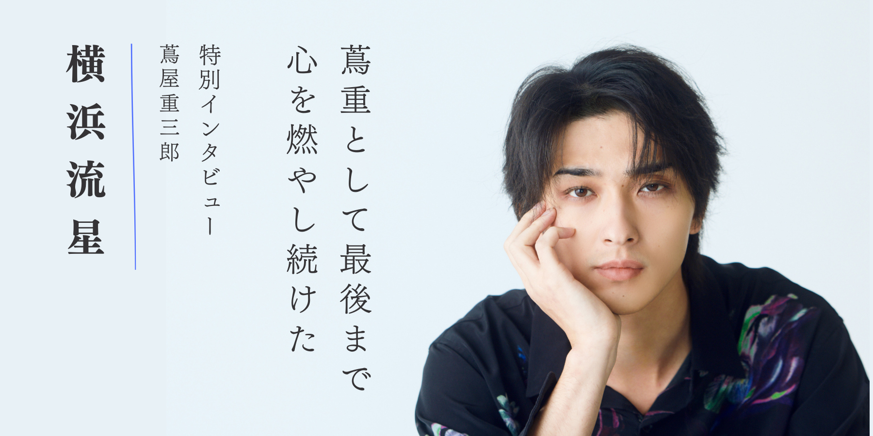 蔦重として最後まで心を燃やし続けた──横浜流星さん特別インタビュー